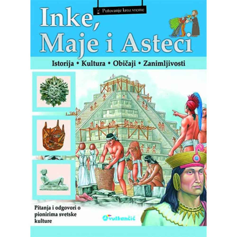 GRUPA AUTORA - PUTOVANJE KROZ VREME: INKE MAJE I ASTECI